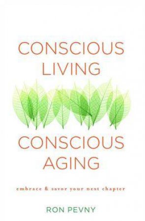 Conscious Living, Conscious Aging: Embrace & Savor Your Next Chapter by Ron Pevny