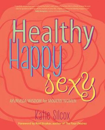 Healthy Happy Sexy: Ayurveda Wisdom for Modern Women by Katie Silcox & Rod Stryker