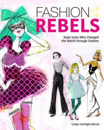 Fashion Rebels: Style Icons Who Changed The World through Fashion by Carlyn Cerniglia Beccia