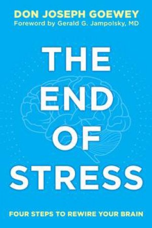 The End of Stress: Four Steps to Rewire Your Brain by Don J. Goewey
