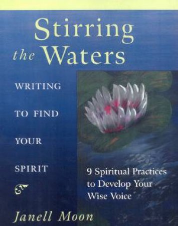 Stirring The Waters: Writing To Find Your Spirit by Janell Moon