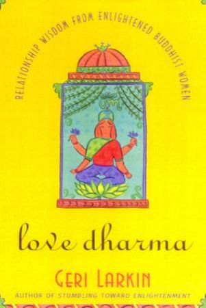 Love Dharma: Relationship Wisdom From Enlightened Buddhist Women by Geri Larkin