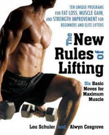 The New Rules Of Lifting: Six Basic Moves For Maximum Muscle by Lou Schuler & Alwyn Cosgrove 