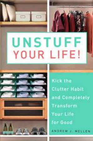 Unstuff Your Life!: Kick the Clutter Habit & Completely Transform Your Life for Good by Andrew J Mellen