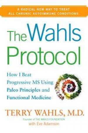 The Wahls Protocol: How I Beat Progressive MS Using Paleo Principles and Functional Medicine by Terry Wahls & Eve Adamson