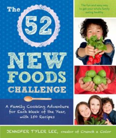 The 52 New Foods Challenge: A Family Cooking Adventure for Each Week of the Year, with 150 Recipes by Jennifer Tyler Lee