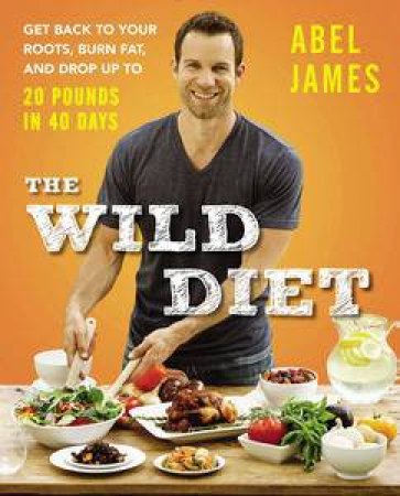 The Wild Diet: Get Back To Your Roots, Burn Fat, And Drop Up To 20 Pounds In 40 Days by Abel James