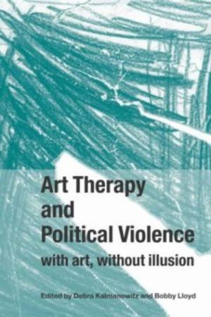Art Therapy And Political Violence: With Art, Without Illusion by Lloyd