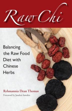 Raw Chi Balancing the Raw Food Diet with Chinese Herbs by Rehmannia Dean Thomas