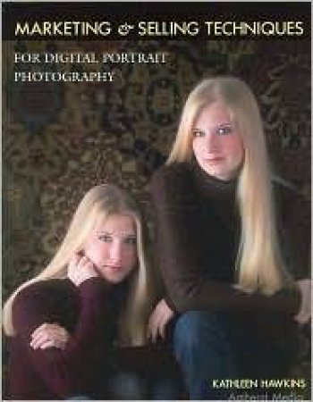 Marketing & Selling Techniques For Digital Portrait Photography by Kathleen Hawkins