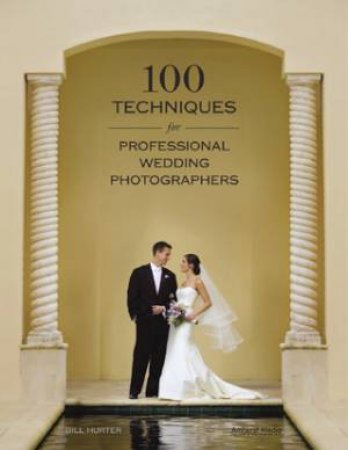 100 Techniques For Professional Wedding Photographers by Bill Hurter
