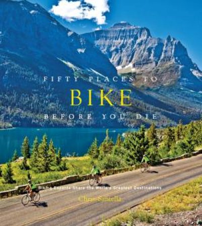 Fifty Places To Bike Before You Die by Chris Santella & Joe Kurmaskie