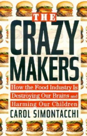The Crazy Makers: How The Food Industry Is Destroying Our Brains by Carol Simontacchi