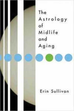 The Astrology Of Midlife And Aging by Erin Sullivan