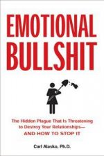 Emotional Bullshit Overcoming the Toxic Deceptions That Threaten to Ruin Your Relationships and How To Stop It