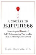 Course in Happiness Mastering the 3 Levels of SelfUnderstanding That Lead to True and Lasting Contentment
