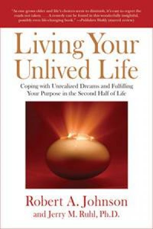 Living Your Unlived Life: Coping with Unrealized Dreams and Fulfilling Your Purpose in the Second Half of Life by Robert A Johnson & Jerry M Ruhl