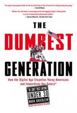 Dumbest Generation: How the Digital Age Stupefies Young Americans and Jeopardized Our Future by Mark Bauerlein