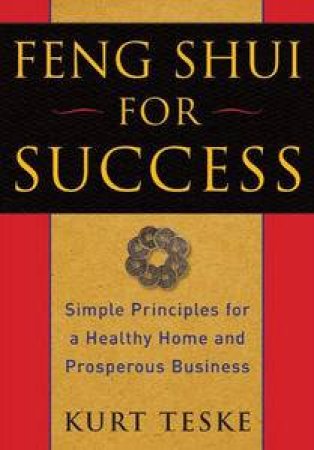 Feng Shui For Success: Simple Principles for a Healthy Home and Prosperous Business by Kurt Teske