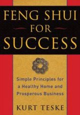 Feng Shui For Success Simple Principles for a Healthy Home and Prosperous Business