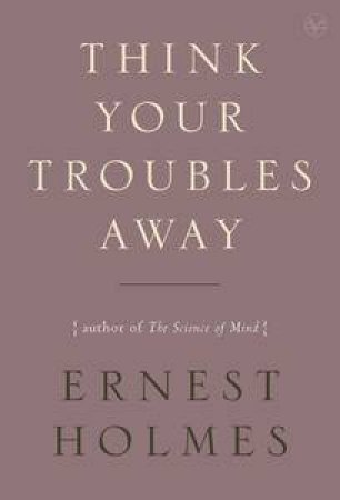 Think Your Troubles Away by Ernest Holmes