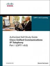 Cisco Unified Communications IP Telephony Part 1 CIPT1 v60 Authorized SelfStudy Guide