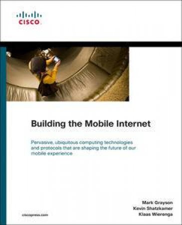 Building the Mobile Internet by Mark Grayson & Kevin Shatzkamer & Kl;auss Wiereng 
