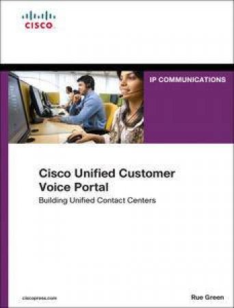 Cisco Unified Customer Voice Portal: Building Unified Contact Centers by Rue Green