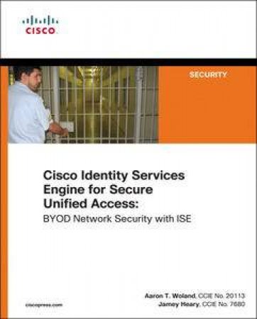 Cisco ISE for BYOD and Secure Unified Access by Jamey & Woland Aaron Heary