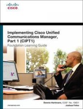 Implementing Cisco Unified Communications Manager Part 1 CIPT1 Foundation Learning Guide CCNP Voice CIPT1 642447