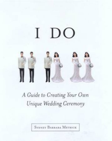 I Do: A Guide To Creating Your Own Unique Wedding Ceremony by Sydney Barbara Metrick