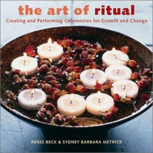 The Art Of Ritual: Creating And Performing Ceremonies For Growth And Change by Renee Beck & Sydney Barbara Metrick