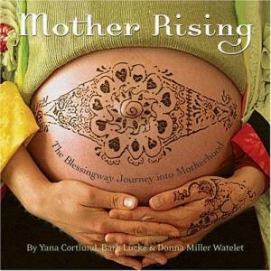 Mother Rising: The Blessingway Journey Into Motherhood by Yana Cortlund, Barb Lucke & Donna Miller Watelet