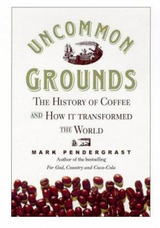 Uncommon Grounds: The History Of Coffee by Mark Pendergast