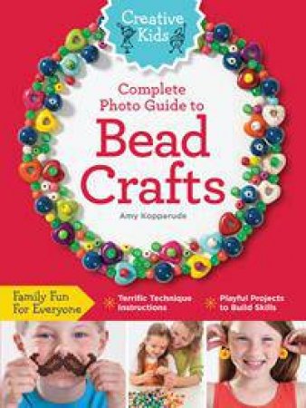 Creative Kids: Complete Photo Guide to Bead Crafts by Amy Kopperude