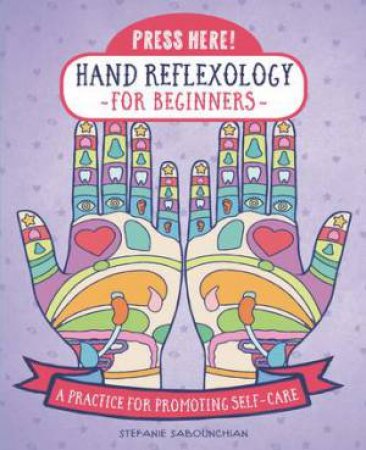 Press Here! Hand Reflexology For Beginners by Stefanie Sabounchian
