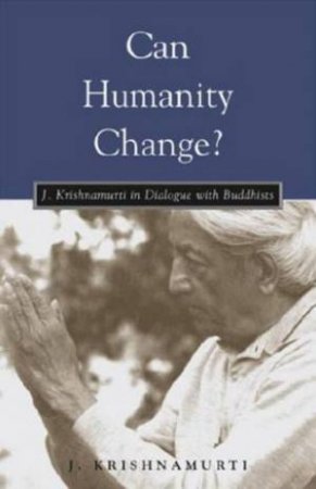 Can Humanity Change?: J Krishnamurti In Dialogue With Buddhists by J Krishnamurti