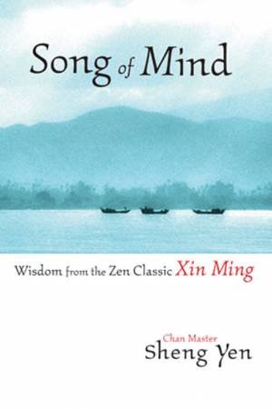 Song Of Mind: Wisdom From The Zen Classic Xin Ming by Chan Master Sheng Yen