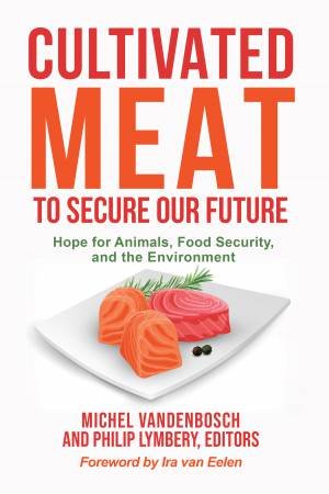 Cultivated Meat to Secure Our Future by Michel Vandenbosch & Philip Lymbery & Ira van Eelen