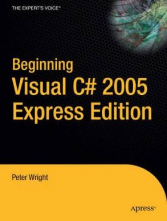 Beginning Visual C# 2005 Express Edition: From Novice To Professional by Peter Wright