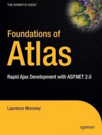Foundations Of Atlas: Rapid Ajax Development With ASP.NET 2.0 by Laurence Moroney