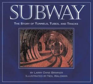 Subway: The Story Of Tunnels, Tubes And Tracks by Larry Dane Brimner & Neil Waldman