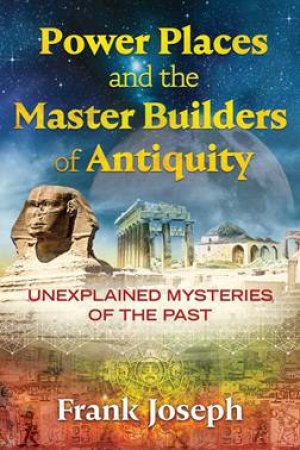Power Places And The Master Builders Of Antiquity by Frank Joseph