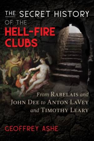 The Secret History Of The Hell-Fire Clubs by Geoffrey Ashe