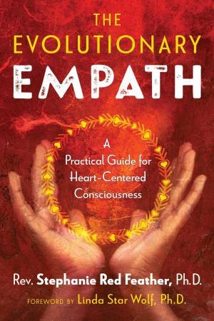 The Evolutionary Empath: A Practical Guide For Heart-Centered Consciousness by Stephanie Red Feather