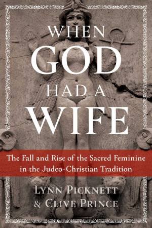 When God Had A Wife: The Fall And Rise Of The Sacred Feminine In The Judeo-Christian Tradition by Lynn Picknett