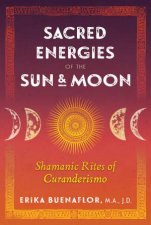 Sacred Energies Of The Sun And Moon Shamanic Rites Of Curanderismo