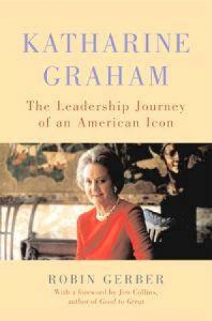 Katharine Graham: The Leadership Journey Of An American Icon by Robin Gerber