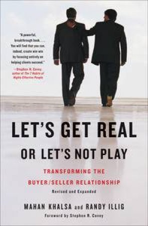 Let's Get Real or Let's Not Play: Transforming the Buyer/Seller Relationship by Mahan Khalsa & Randy Illig