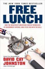Free Lunch How the Wealthiest Americans Enrich Themselves at Government Expense and Stick You with the Bill